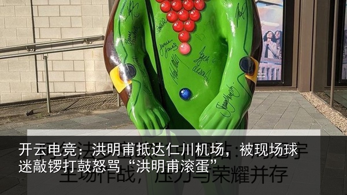 开云电竞：洪明甫抵达仁川机场，被现场球迷敲锣打鼓怒骂“洪明甫滚蛋”