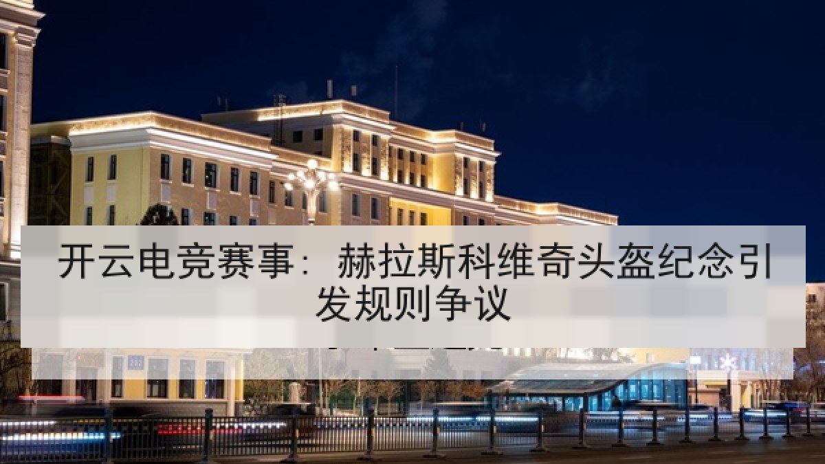 开云电竞赛事: 赫拉斯科维奇头盔纪念引发规则争议