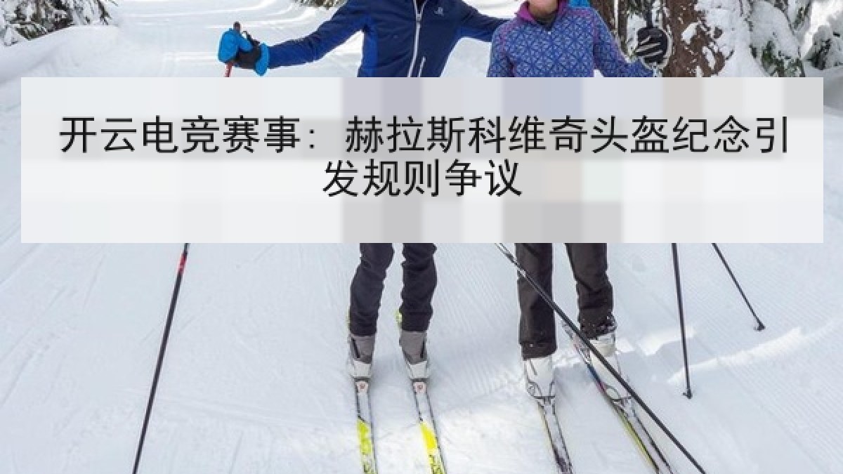 开云电竞赛事: 赫拉斯科维奇头盔纪念引发规则争议