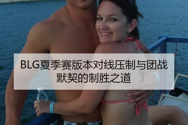 BLG夏季赛版本对线压制与团战默契的制胜之道