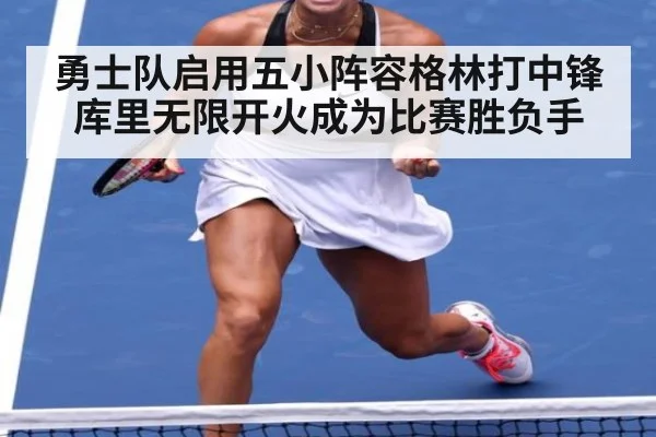 勇士队启用五小阵容格林打中锋库里无限开火成为比赛胜负手