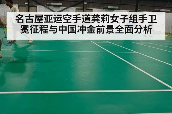 名古屋亚运空手道龚莉女子组手卫冕征程与中国冲金前景全面分析