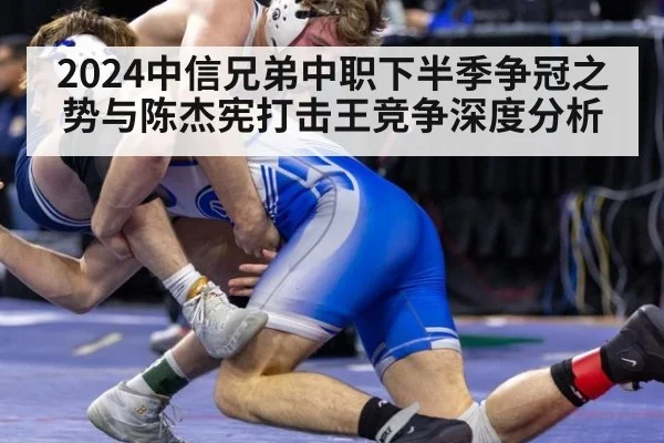 2024中信兄弟中职下半季争冠之势与陈杰宪打击王竞争深度分析