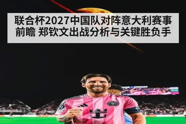 联合杯2027中国队对阵意大利赛事前瞻 郑钦文出战分析与关键胜负手